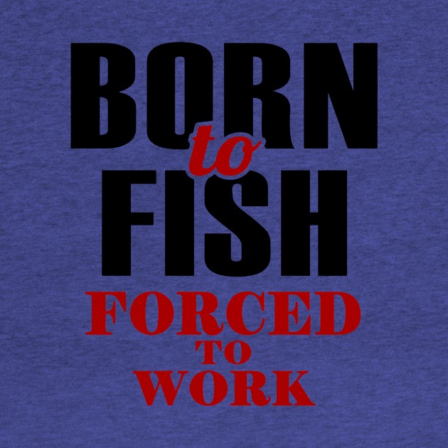 born to fish forced to work 1 by Hunters shop